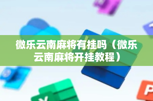 微乐云南麻将有挂吗（微乐云南麻将开挂教程）