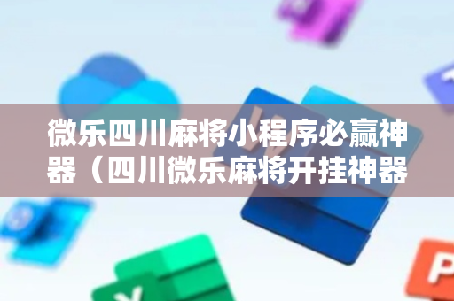 微乐四川麻将小程序必赢神器（四川微乐麻将开挂神器下载）