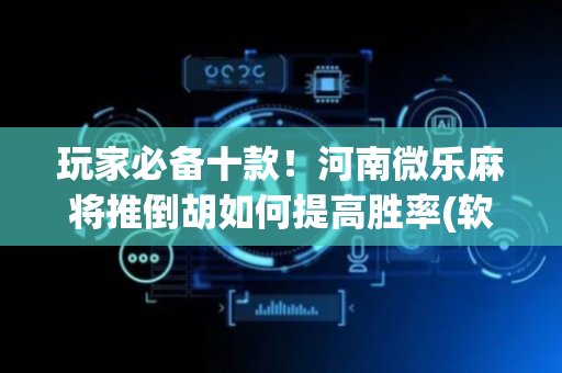 玩家必备十款！河南微乐麻将推倒胡如何提高胜率(软件怎么打赢)