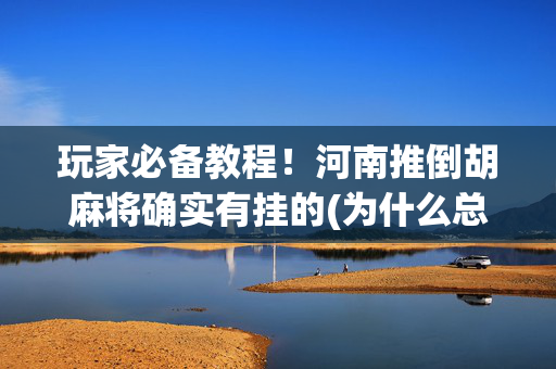 玩家必备教程！河南推倒胡麻将确实有挂的(为什么总是输)