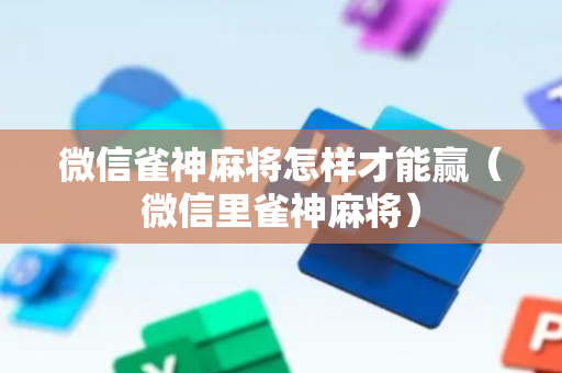 微信雀神麻将怎样才能赢（微信里雀神麻将）