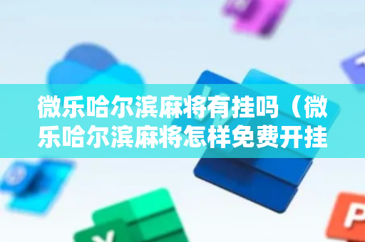 微乐哈尔滨麻将有挂吗（微乐哈尔滨麻将怎样免费开挂）