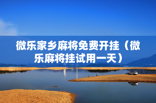 微乐家乡麻将免费开挂（微乐麻将挂试用一天）