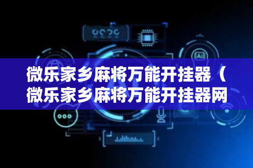 微乐家乡麻将万能开挂器（微乐家乡麻将万能开挂器网址）