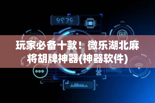玩家必备十款！微乐湖北麻将胡牌神器(神器软件)