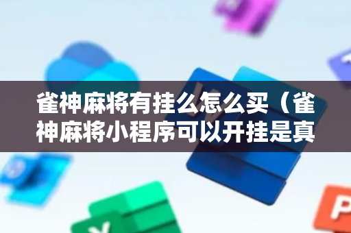 雀神麻将有挂么怎么买（雀神麻将小程序可以开挂是真的假的）