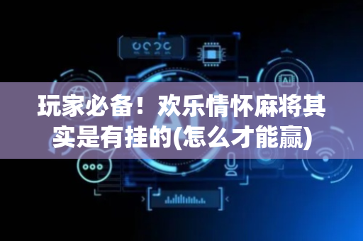 玩家必备！欢乐情怀麻将其实是有挂的(怎么才能赢)