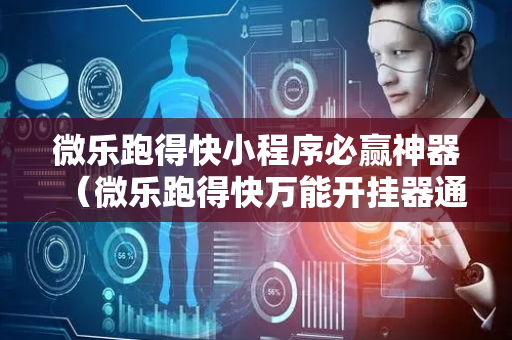 微乐跑得快小程序必赢神器（微乐跑得快万能开挂器通用版下载）
