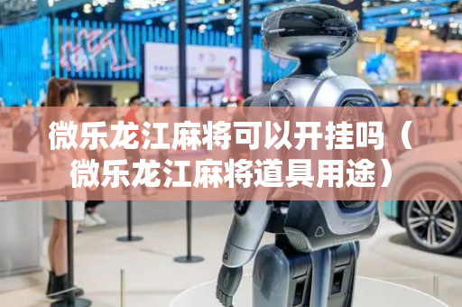 微乐龙江麻将可以开挂吗（微乐龙江麻将道具用途）