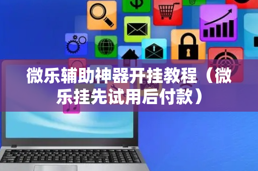 微乐辅助神器开挂教程（微乐挂先试用后付款）