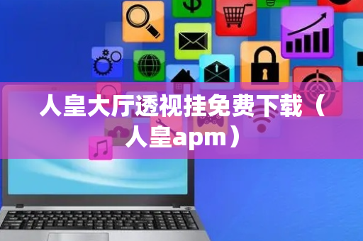 人皇大厅透视挂免费下载（人皇apm）
