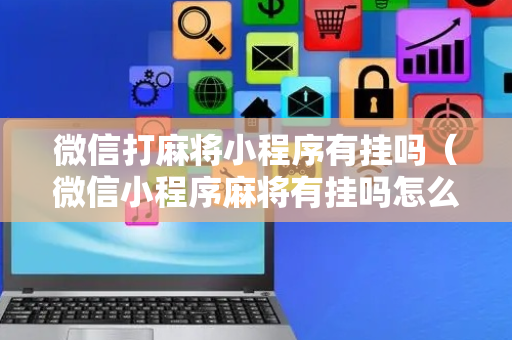 微信打麻将小程序有挂吗（微信小程序麻将有挂吗怎么赢）