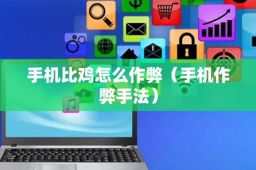 手机比鸡怎么作弊（手机作弊手法）