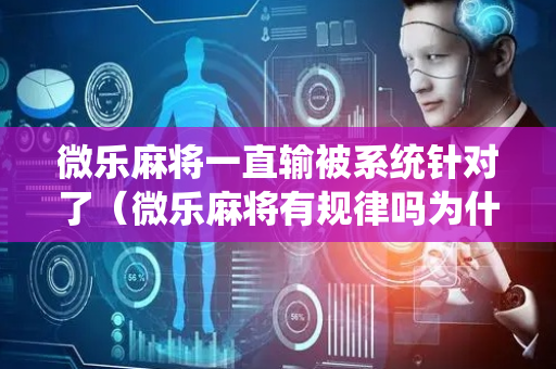 微乐麻将一直输被系统针对了（微乐麻将有规律吗为什么总输）