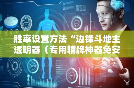 胜率设置方法“边锋斗地主透明器（专用辅牌神器免安装）