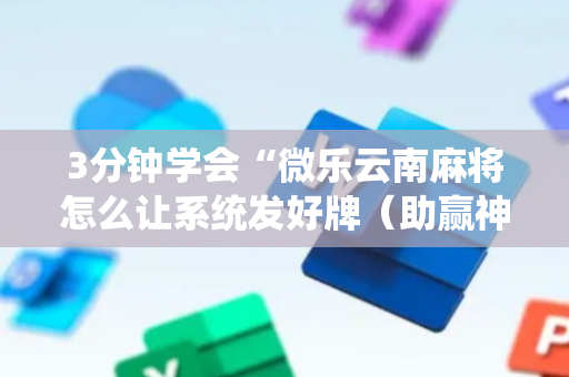 3分钟学会“微乐云南麻将怎么让系统发好牌（助赢神器通用版）