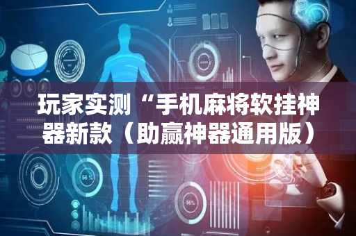 玩家实测“手机麻将软挂神器新款（助赢神器通用版）