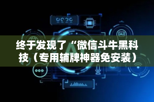 终于发现了“微信斗牛黑科技（专用辅牌神器免安装）