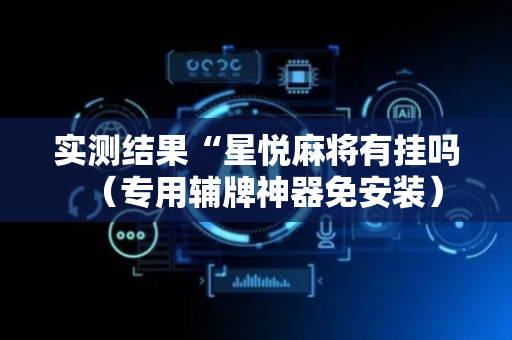 实测结果“星悦麻将有挂吗（专用辅牌神器免安装）