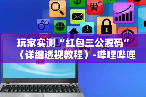 玩家实测“红包三公源码”（详细透视教程）-哔哩哔哩