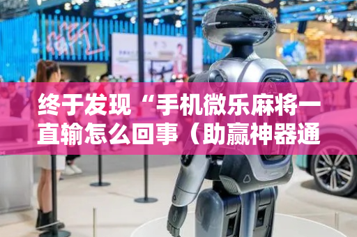 终于发现“手机微乐麻将一直输怎么回事（助赢神器通用版）