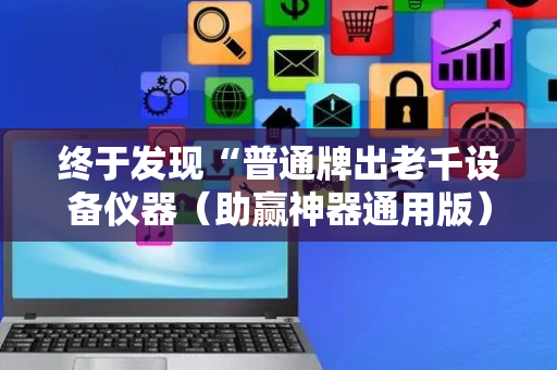 终于发现“普通牌出老千设备仪器（助赢神器通用版）