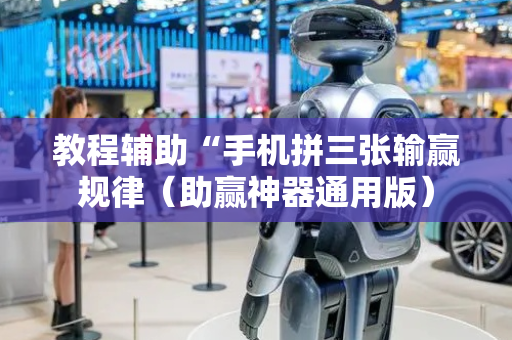 教程辅助“手机拼三张输赢规律（助赢神器通用版）