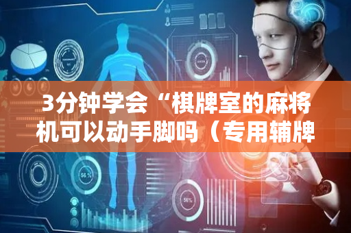 3分钟学会“棋牌室的麻将机可以动手脚吗（专用辅牌神器免安装）
