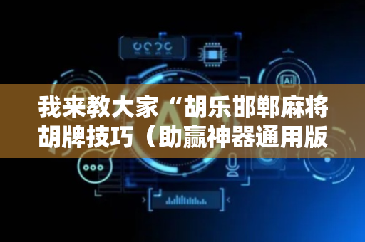 我来教大家“胡乐邯郸麻将胡牌技巧（助赢神器通用版）