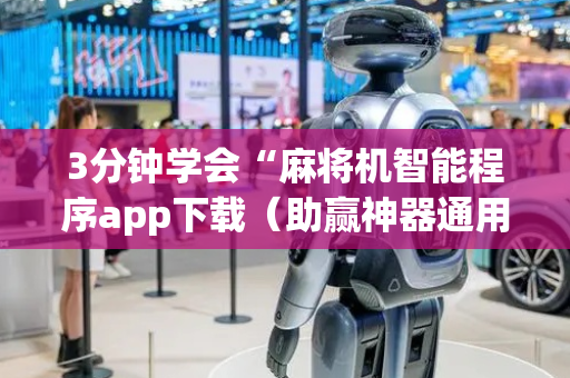 3分钟学会“麻将机智能程序app下载（助赢神器通用版）