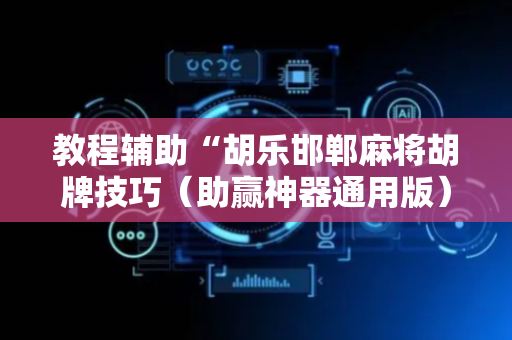 教程辅助“胡乐邯郸麻将胡牌技巧（助赢神器通用版）