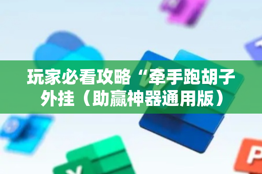 玩家必看攻略“牵手跑胡子外挂（助赢神器通用版）