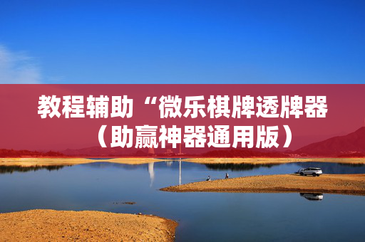 教程辅助“微乐棋牌透牌器（助赢神器通用版）