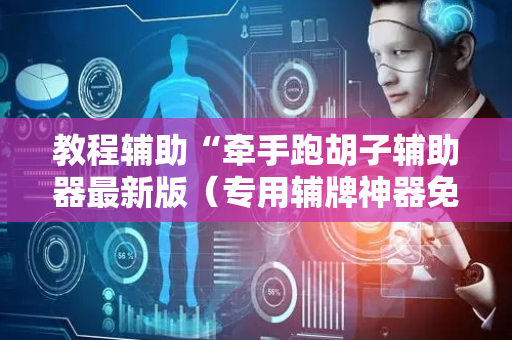 教程辅助“牵手跑胡子辅助器最新版（专用辅牌神器免安装）
