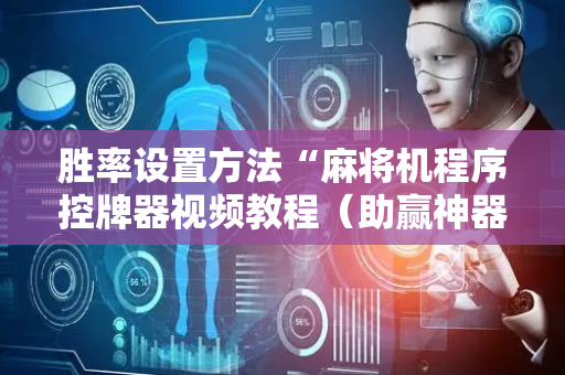 胜率设置方法“麻将机程序控牌器视频教程（助赢神器通用版）