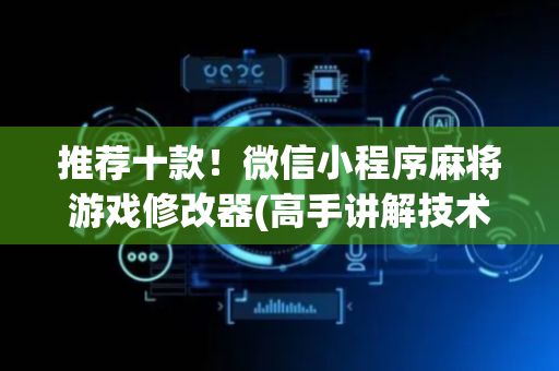 推荐十款！微信小程序麻将游戏修改器(高手讲解技术)