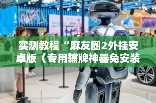 实测教程“麻友圈2外挂安卓版（专用辅牌神器免安装）