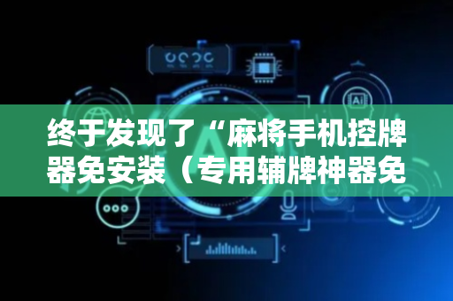 终于发现了“麻将手机控牌器免安装（专用辅牌神器免安装）