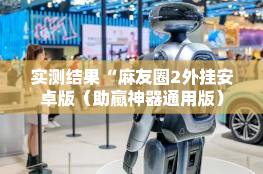 实测结果“麻友圈2外挂安卓版（助赢神器通用版）