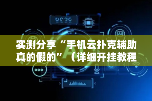 实测分享“手机云扑克辅助真的假的”（详细开挂教程）-哔哩哔哩