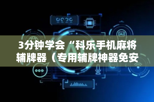 3分钟学会“科乐手机麻将辅牌器（专用辅牌神器免安装）