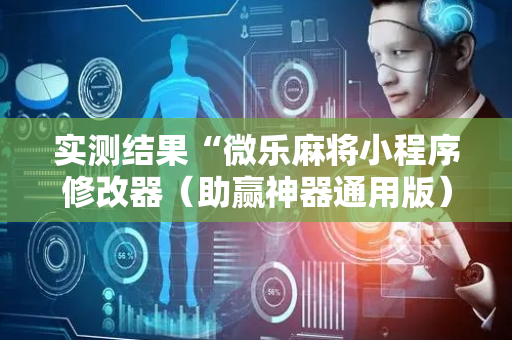 实测结果“微乐麻将小程序修改器（助赢神器通用版）