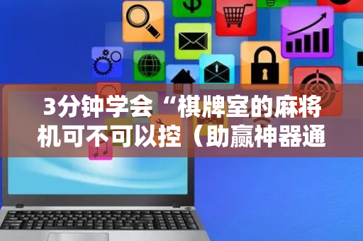 3分钟学会“棋牌室的麻将机可不可以控（助赢神器通用版）