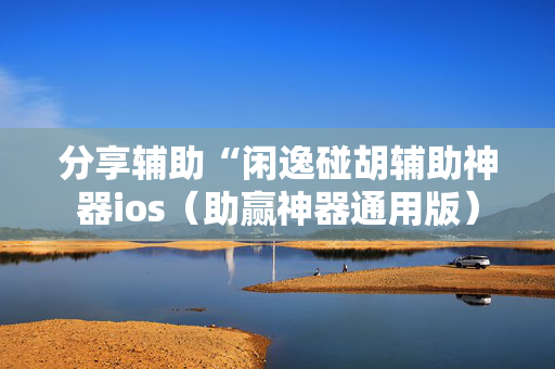 分享辅助“闲逸碰胡辅助神器ios（助赢神器通用版）