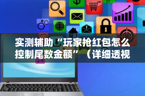 实测辅助“玩家抢红包怎么控制尾数金额”（详细透视教程）-哔哩哔哩