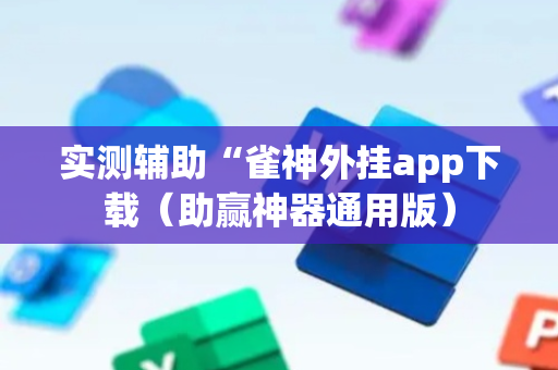 实测辅助“雀神外挂app下载（助赢神器通用版）