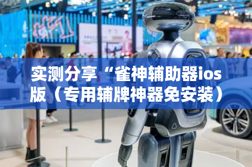实测分享“雀神辅助器ios版（专用辅牌神器免安装）