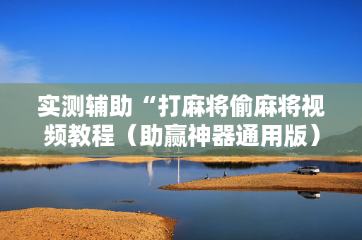 实测辅助“打麻将偷麻将视频教程（助赢神器通用版）