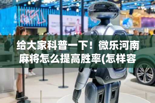 给大家科普一下！微乐河南麻将怎么提高胜率(怎样容易赢)