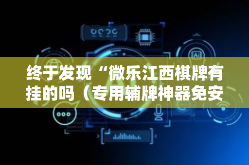 终于发现“微乐江西棋牌有挂的吗（专用辅牌神器免安装）